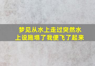 梦见从水上走过突然水上设施塌了我便飞了起来