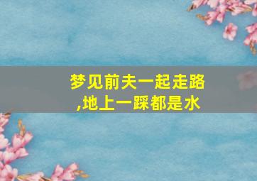 梦见前夫一起走路,地上一踩都是水