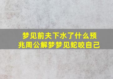 梦见前夫下水了什么预兆周公解梦梦见蛇咬自己