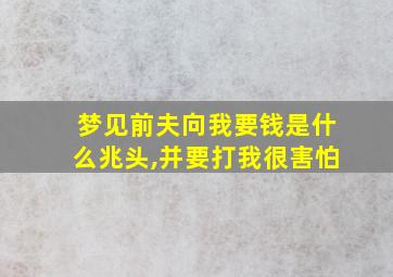 梦见前夫向我要钱是什么兆头,并要打我很害怕