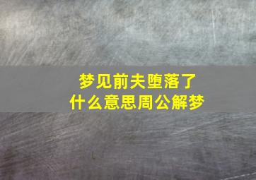 梦见前夫堕落了什么意思周公解梦