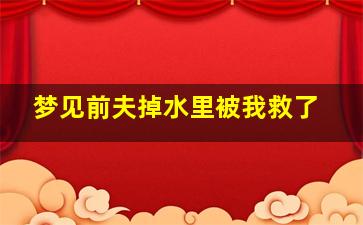 梦见前夫掉水里被我救了