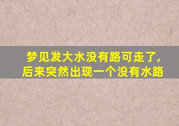 梦见发大水没有路可走了,后来突然出现一个没有水路