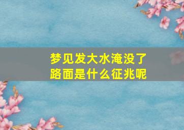 梦见发大水淹没了路面是什么征兆呢