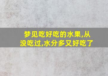 梦见吃好吃的水果,从没吃过,水分多又好吃了