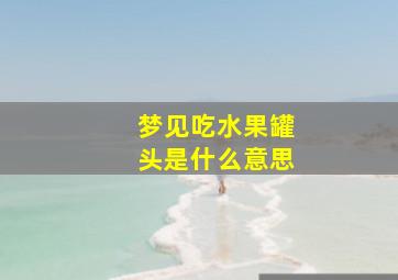 梦见吃水果罐头是什么意思