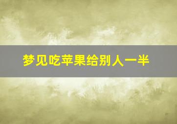 梦见吃苹果给别人一半