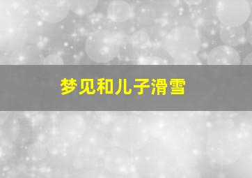 梦见和儿子滑雪