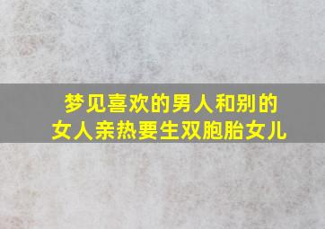 梦见喜欢的男人和别的女人亲热要生双胞胎女儿