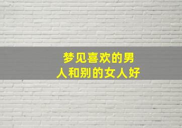 梦见喜欢的男人和别的女人好