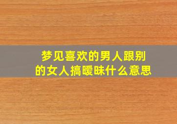 梦见喜欢的男人跟别的女人搞暧昧什么意思