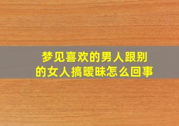 梦见喜欢的男人跟别的女人搞暧昧怎么回事