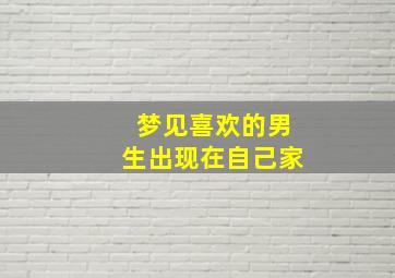 梦见喜欢的男生出现在自己家