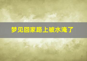 梦见回家路上被水淹了