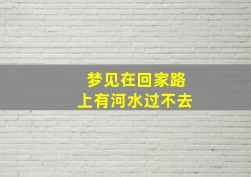 梦见在回家路上有河水过不去