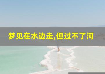 梦见在水边走,但过不了河