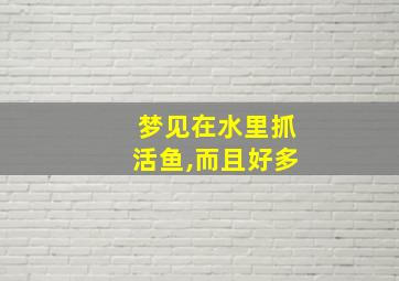 梦见在水里抓活鱼,而且好多