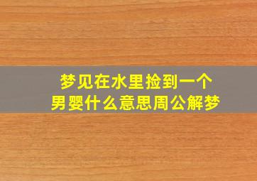 梦见在水里捡到一个男婴什么意思周公解梦