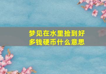 梦见在水里捡到好多钱硬币什么意思