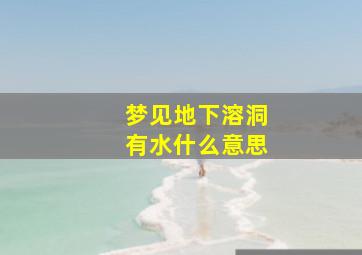 梦见地下溶洞有水什么意思