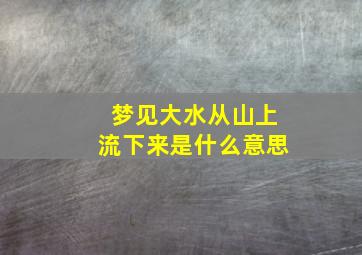 梦见大水从山上流下来是什么意思