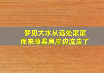 梦见大水从远处滚滚而来顺着房屋边流走了