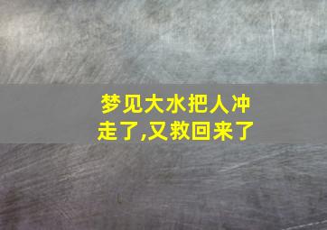 梦见大水把人冲走了,又救回来了