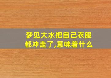 梦见大水把自己衣服都冲走了,意味着什么