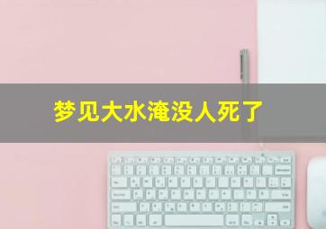 梦见大水淹没人死了