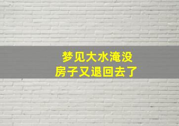 梦见大水淹没房子又退回去了