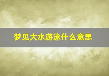 梦见大水游泳什么意思