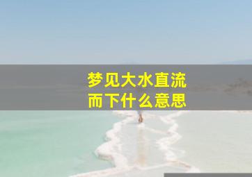 梦见大水直流而下什么意思