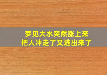 梦见大水突然涨上来把人冲走了又逃出来了