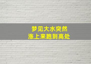 梦见大水突然涨上来跑到高处