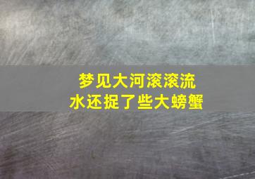 梦见大河滚滚流水还捉了些大螃蟹