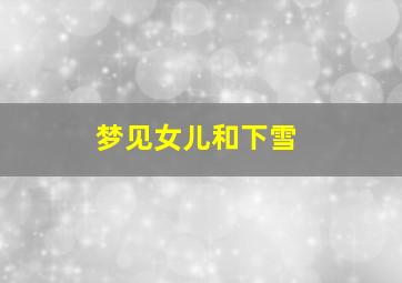 梦见女儿和下雪