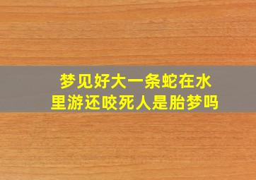 梦见好大一条蛇在水里游还咬死人是胎梦吗