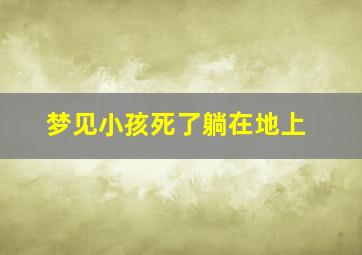 梦见小孩死了躺在地上