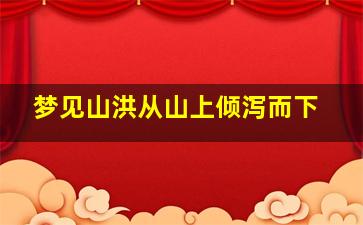 梦见山洪从山上倾泻而下