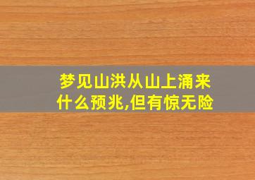 梦见山洪从山上涌来什么预兆,但有惊无险