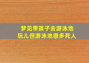 梦见带孩子去游泳池玩儿但游泳池很多死人