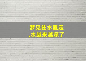 梦见往水里走,水越来越深了