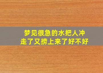 梦见很急的水把人冲走了又捞上来了好不好