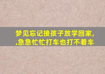 梦见忘记接孩子放学回家,,急急忙忙打车也打不着车