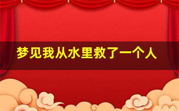 梦见我从水里救了一个人