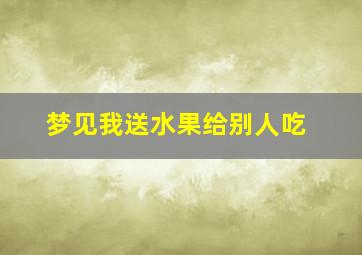 梦见我送水果给别人吃