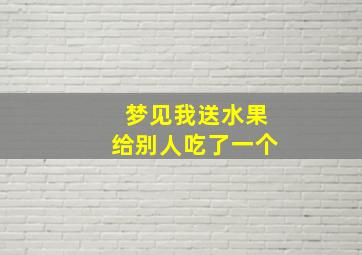 梦见我送水果给别人吃了一个