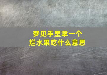 梦见手里拿一个烂水果吃什么意思