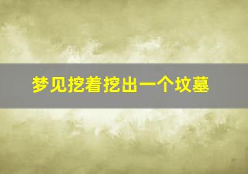 梦见挖着挖出一个坟墓