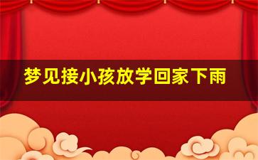 梦见接小孩放学回家下雨